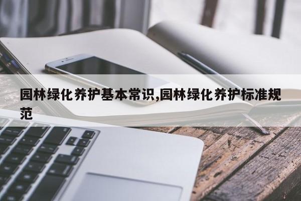 园林绿化养护基本常识,园林绿化养护标准规范