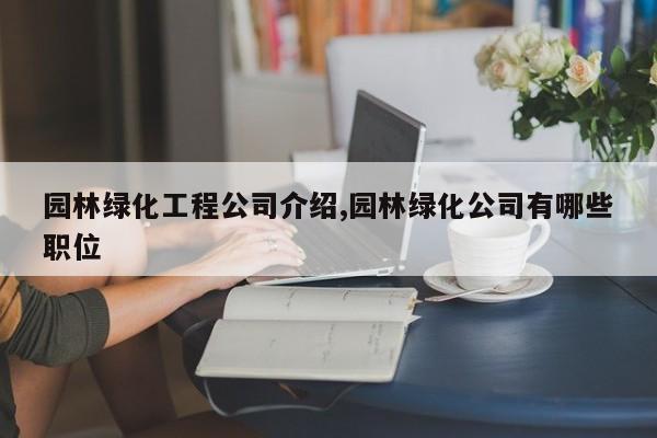 园林绿化工程公司介绍,园林绿化公司有哪些职位