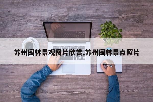 苏州园林景观图片欣赏,苏州园林景点照片