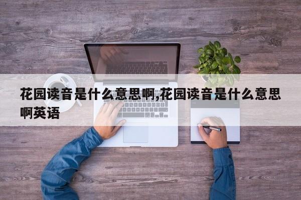 花园读音是什么意思啊,花园读音是什么意思啊英语