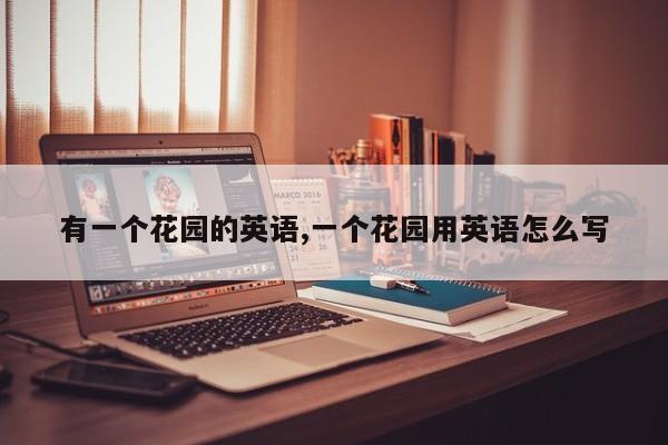 有一个花园的英语,一个花园用英语怎么写