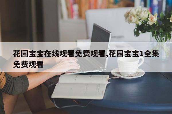 花园宝宝在线观看免费观看,花园宝宝1全集免费观看