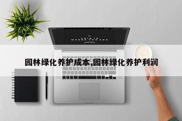园林绿化养护成本,园林绿化养护利润