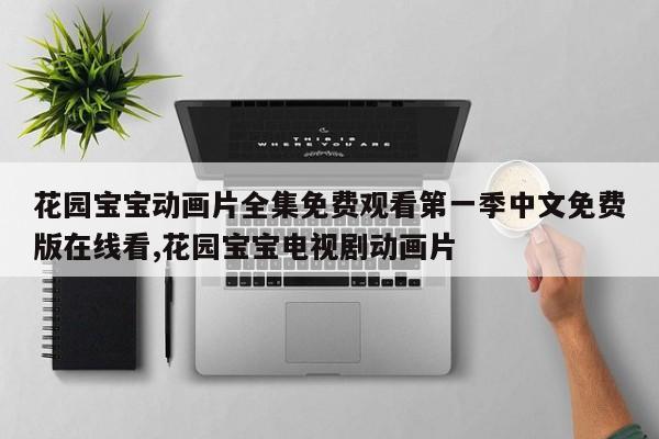 花园宝宝动画片全集免费观看第一季中文免费版在线看,花园宝宝电视剧动画片