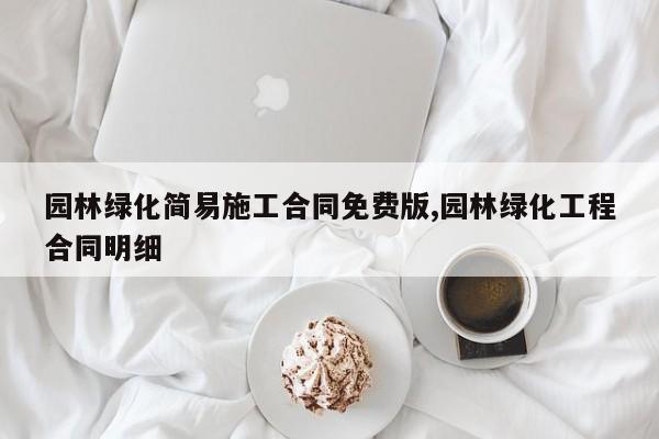 园林绿化简易施工合同免费版,园林绿化工程合同明细