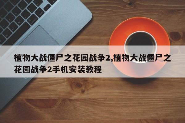 植物大战僵尸之花园战争2,植物大战僵尸之花园战争2手机安装教程