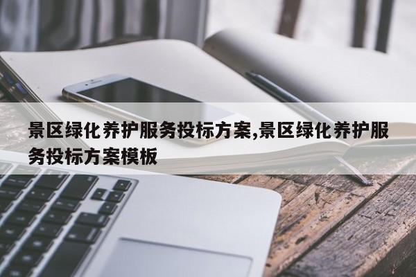 景区绿化养护服务投标方案,景区绿化养护服务投标方案模板
