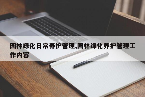 园林绿化日常养护管理,园林绿化养护管理工作内容