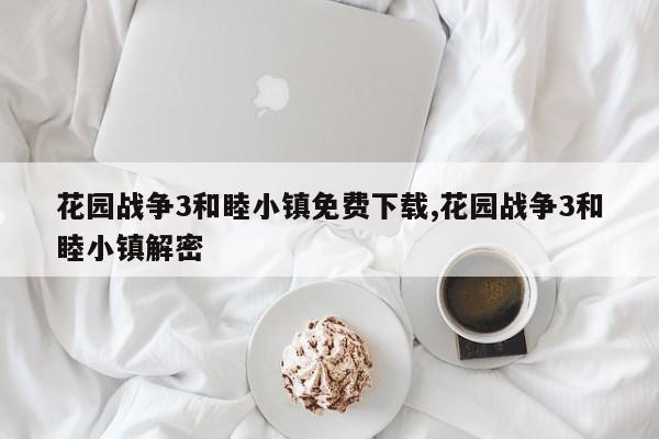 花园战争3和睦小镇免费下载,花园战争3和睦小镇解密
