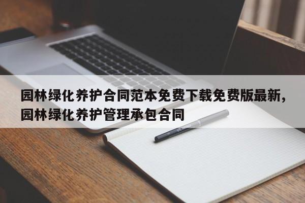 园林绿化养护合同范本免费下载免费版最新,园林绿化养护管理承包合同