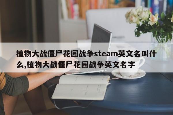 植物大战僵尸花园战争steam英文名叫什么,植物大战僵尸花园战争英文名字