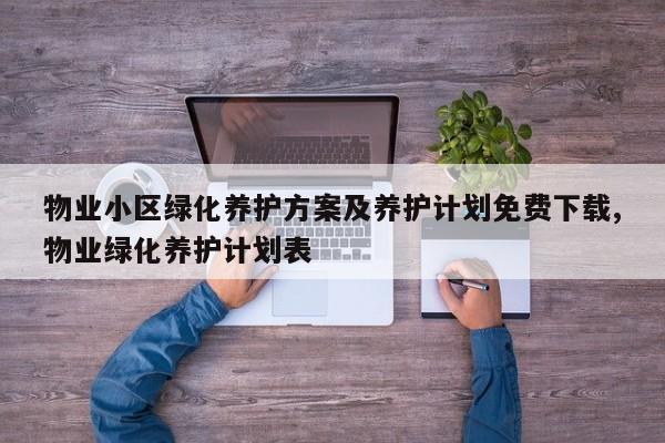 物业小区绿化养护方案及养护计划免费下载,物业绿化养护计划表