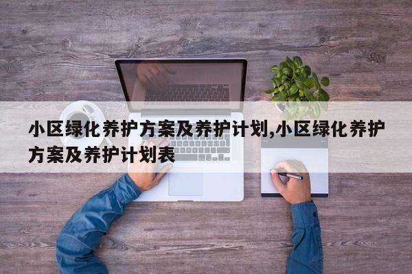 小区绿化养护方案及养护计划,小区绿化养护方案及养护计划表