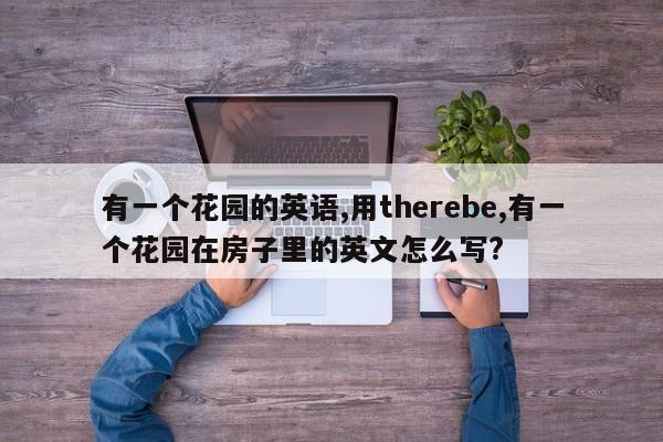 有一个花园的英语,用therebe,有一个花园在房子里的英文怎么写?