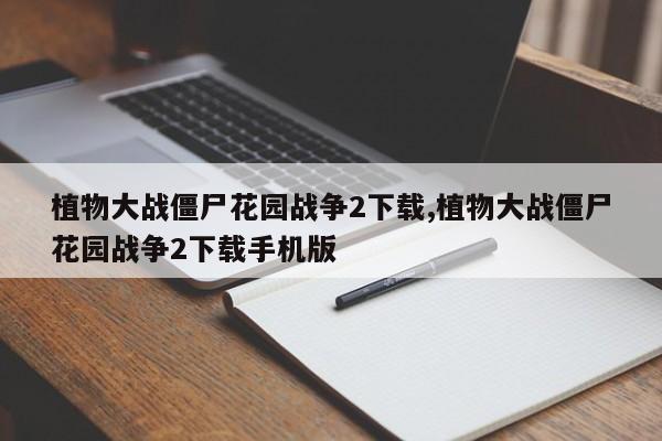 植物大战僵尸花园战争2下载,植物大战僵尸花园战争2下载手机版