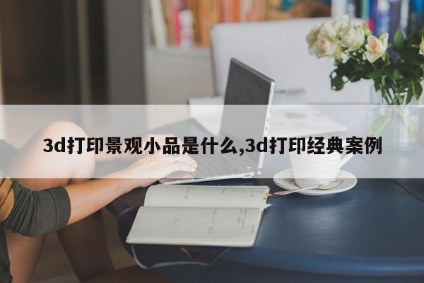 3d打印景观小品是什么,3d打印经典案例