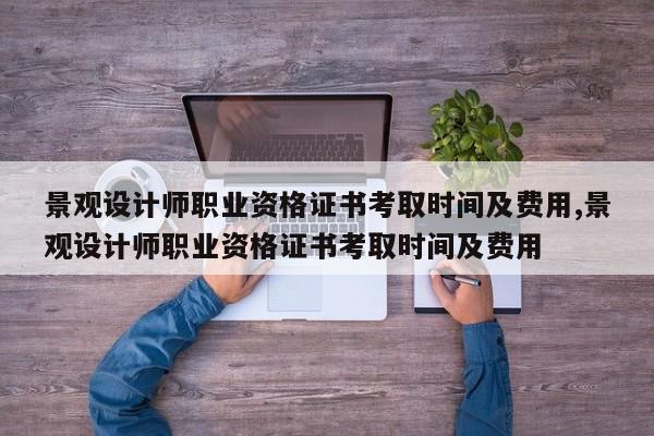 景观设计师职业资格证书考取时间及费用,景观设计师职业资格证书考取时间及费用