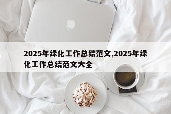 2025年绿化工作总结范文,2025年绿化工作总结范文大全