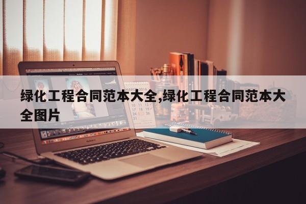 绿化工程合同范本大全,绿化工程合同范本大全图片