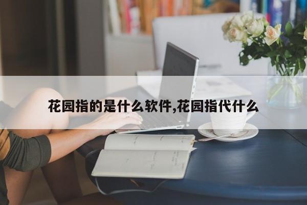 花园指的是什么软件,花园指代什么