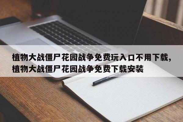 植物大战僵尸花园战争免费玩入口不用下载,植物大战僵尸花园战争免费下载安装