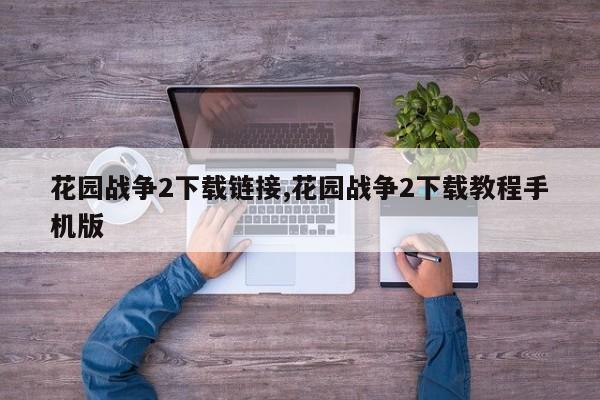 花园战争2下载链接,花园战争2下载教程手机版