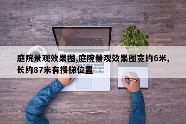 庭院景观效果图,庭院景观效果图宽约6米,长约87米有搂梯位置