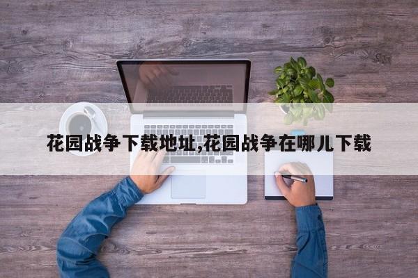 花园战争下载地址,花园战争在哪儿下载