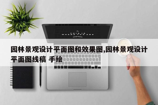 园林景观设计平面图和效果图,园林景观设计平面图线稿 手绘