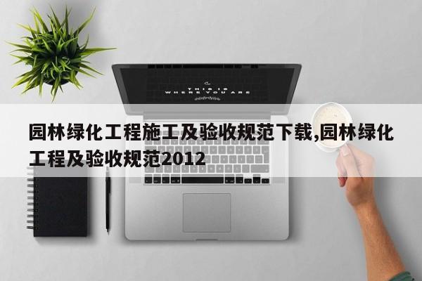 园林绿化工程施工及验收规范下载,园林绿化工程及验收规范2012