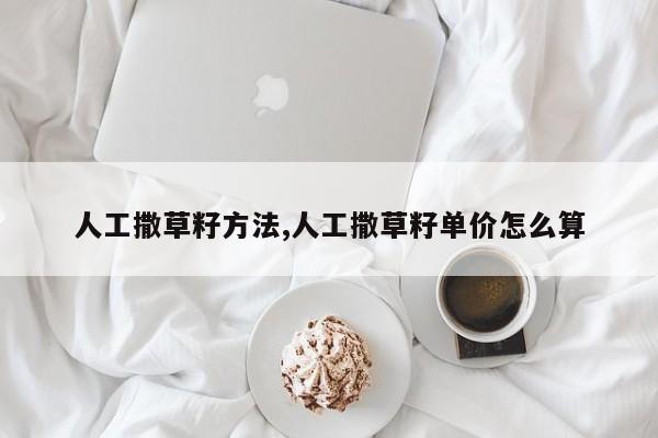 人工撒草籽方法,人工撒草籽单价怎么算
