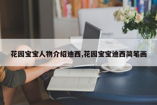 花园宝宝人物介绍迪西,花园宝宝迪西简笔画