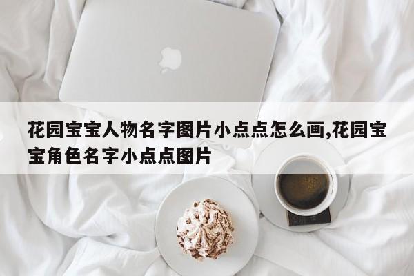 花园宝宝人物名字图片小点点怎么画,花园宝宝角色名字小点点图片
