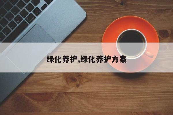 绿化养护,绿化养护方案