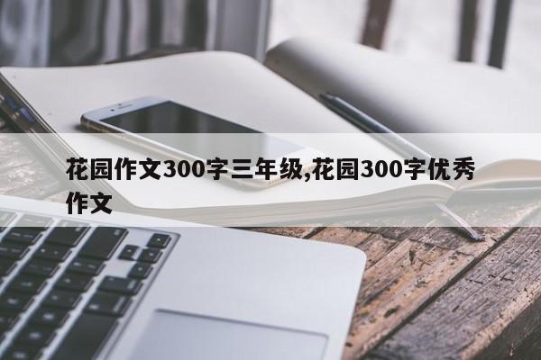 花园作文300字三年级,花园300字优秀作文