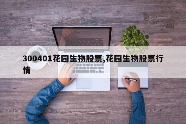 300401花园生物股票,花园生物股票行情