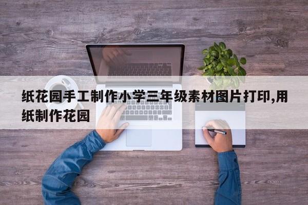 纸花园手工制作小学三年级素材图片打印,用纸制作花园