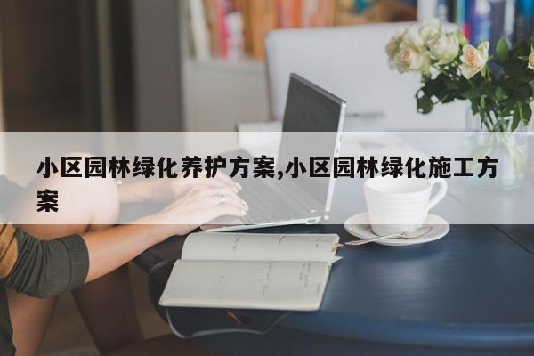 小区园林绿化养护方案,小区园林绿化施工方案