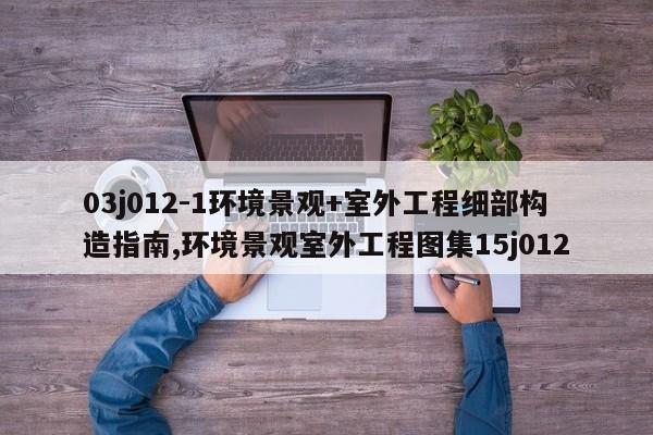 03j012-1环境景观+室外工程细部构造指南,环境景观室外工程图集15j012