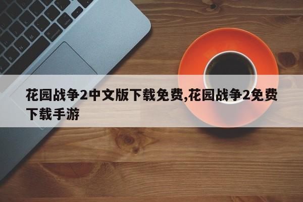 花园战争2中文版下载免费,花园战争2免费下载手游