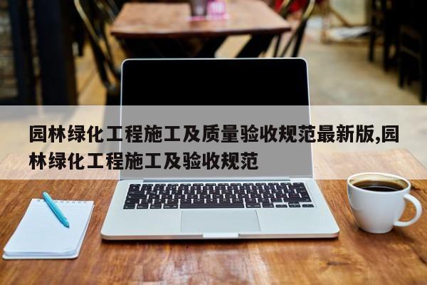 园林绿化工程施工及质量验收规范最新版,园林绿化工程施工及验收规范