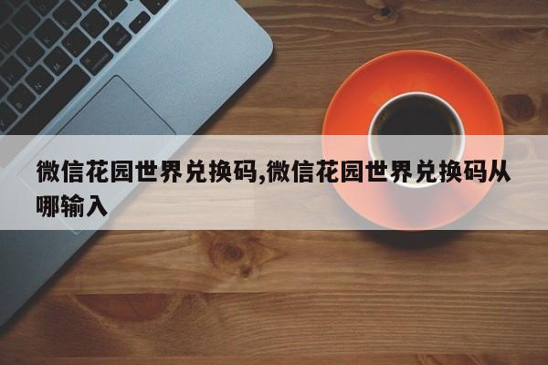 微信花园世界兑换码,微信花园世界兑换码从哪输入