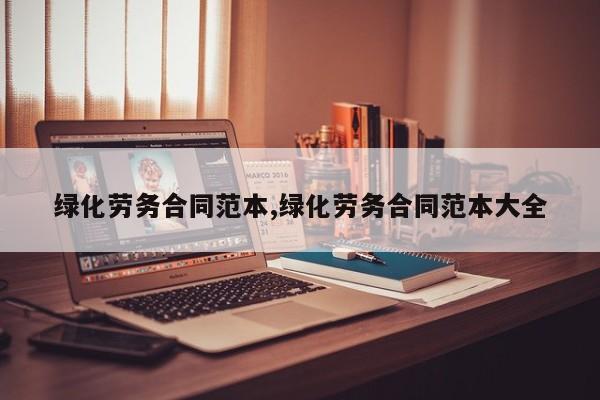 绿化劳务合同范本,绿化劳务合同范本大全
