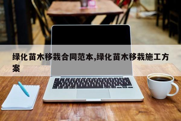 绿化苗木移栽合同范本,绿化苗木移栽施工方案