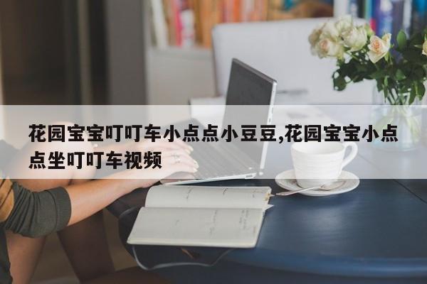 花园宝宝叮叮车小点点小豆豆,花园宝宝小点点坐叮叮车视频