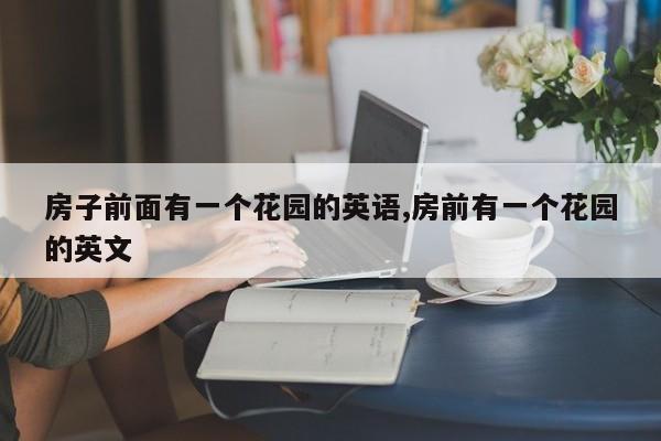 房子前面有一个花园的英语,房前有一个花园的英文