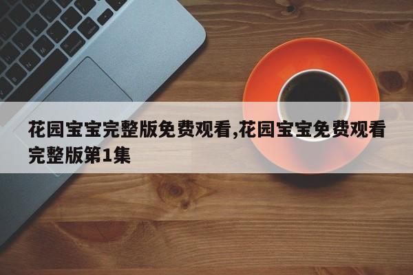 花园宝宝完整版免费观看,花园宝宝免费观看完整版第1集