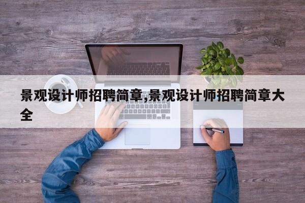 景观设计师招聘简章,景观设计师招聘简章大全