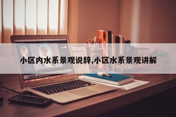 小区内水系景观说辞,小区水系景观讲解