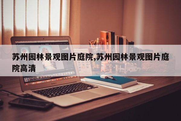 苏州园林景观图片庭院,苏州园林景观图片庭院高清